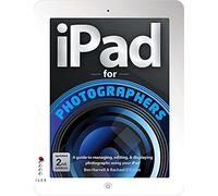 iPad For Photographers: A Guide to Managing, Editing, & Displaying Photographs Using Your iPad