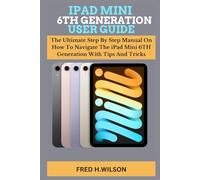 IPAD MINI 6TH GENERATION USER GUIDE: The Ultimate Step By Step Manual On How To Navigate The iPad Mini 6TH Generation With Tips And Tricks