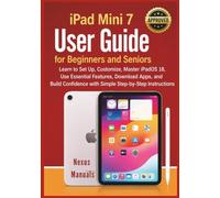 iPad Mini 7 User Guide for Beginners and Seniors: Learn to Set Up, Customize, Master iPadOS 18, Use Essential Features, Download Apps, and Build ... Step-by-Step Instructions (Nexus Manuals)