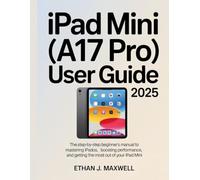 iPad Mini (A17 Pro) User Guide 2025: The Step-by-Step Beginner’s Manual to Mastering iPadOS, Boosting Performance, and Getting the Most Out of Your iPad Mini