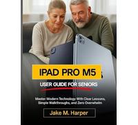 IPAD PRO M5 USER GUIDE FOR SENIORS: Master Modern Technology With Clear Lessons, Simple Walkthroughs, and Zero Overwhelm (Essential Guide Manual for Beginners and Seniors)