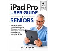 iPad Pro User Guide for Seniors: Master iPadOS, Apple Intelligence, FaceTime, Camera, Security, and Essential Skills