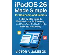 iPadOS 26 Made Simple for Beginners and Seniors: A Step-by-Step Guide to Windowed Apps, Multitasking, and Using Your iPad for Everyday Work and Productivity