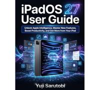 iPadOS 27 User Guide: Unlock Apple Intelligence, Master New Features, Boost Productivity, and Get More from Your iPad