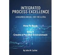 IPE How to Book - Step 1: Create a Positive Environment: Process Infrastructure Deployment For the AI Era (Integrated Process Excellence (IPE))