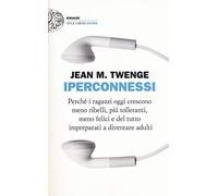 Iperconnessi. Perché i ragazzi oggi crescono meno ribelli, più tolleranti, meno felici e del tutto impreparati a diventare adulti