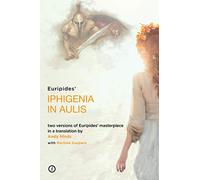 Iphigenia in Aulis: Two versions of Euripides’ masterpiece in a new verse translation
