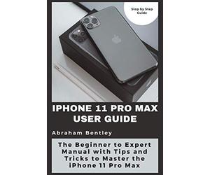 iPhone 11 Pro Max User Guide: The Beginner to Expert Manual with Tips and Tricks to Master the iPhone 11 Pro Max