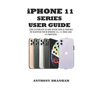 iPHONE 11 SERIES USER GUIDE: THE ULTIMATE GUIDE WITH TIPS & TRICKS TO MASTER YOUR iPHONE 11, 11 PRO AND 11 PRO MAX