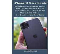 iPhone 11 User Guide: Complete and Illustrated Manual with Tips and Tricks to Master Your iPhone 11, 11 Pro & 11 Pro Max with the iOS 14. For Beginners and New Users