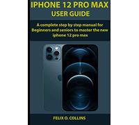 iPhone 12 PRO MAX USER GUIDE: A Complete Step By Step Manual for Beginners and seniors to Master the New iPhone 12 Pro Max