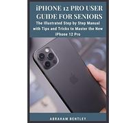 iPhone 12 Pro User Guide for Seniors: The Illustrated Step by Step Manual with Tips and Tricks to Master the New iPhone 12 Pro