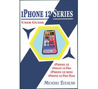 IPHONE 12 SERIES USER GUIDE: A Detailed Understanding of iOS 14 for Beginners and Seniors on Mastering iPhone 12, iPhone 12 Pro, iPhone 12 Mini, and iPhone 12 Pro Max