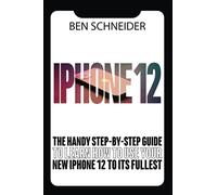 iPhone 12: The Handy Step-By-Step Guide To Learn How To Use Your New iPhone To Its Fullest