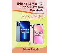 iPhone 13 Mini, 13, 13 Pro & 13 Pro Max User Guide: For Slow Learners, Beginners, & Seniors to Become Experts in iPhone 13 Mini, 13, 13 Pro & 13 Pro Max Running Latest iOS 15 within 24 Hour