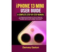 iPhone 13 Mini User Guide: A Complete Step-by-Step Manual for Beginners and Seniors on How to Setup the New Apple iPhone 13 Mini Features and Functions Including Tips & Tricks to Master Your Device