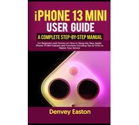 iPhone 13 Mini User Guide: A Complete Step-by-Step Manual for Beginners and Seniors on How to Setup the New Apple iPhone 13 Mini Features and Functions Including Tips & Tricks to Master Your Device