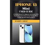 IPHONE 13 Mini User Guide: A Detailed Manual For Beginners And Seniors With Step By Step Instructions To Use The New iPhone 13 Mini with Tips And Tricks For iOS 15