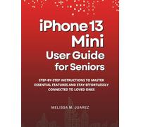iPhone 13 Mini User Guide for Seniors: Step-by-Step Instructions to Master Essential Features and Stay Effortlessly Connected to Loved Ones (iPhone Made Simple for Seniors)