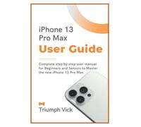 iphone 13 Pro Max User Guide: Accurate Step By Step User Manual for Beginners And Seniors To Master The New iPhone 13 Pro Max