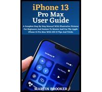 iPhone 13 Pro Max User Guide: Learn All You Need To Know About The iPhone 13 Pro Max With Easy Step By Step Instructions
