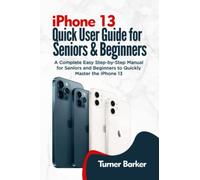 IPHONE 13 QUICK USER GUIDE FOR SENIORS AND BEGINNERS: A Complete Easy Step-by-Step Manual for Seniors and Beginners to Quickly Master the iPhone 13