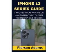 IPHONE 13 SERIES GUIDE: A SIMPLIFIED TRICKS AND TIPS ON HOW TO EFFECTIVELLY OPERATE YOUR NEW IPHONE 13 SERIES