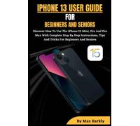 IPHONE 13 USER GUIDE FOR BEGINNERS, SENIORS: Discover How To Use The iPhone 13 Mini, Pro And Pro Max With Complete Step By Step Instructions, Tips And Tricks For Beginners And Seniors