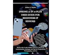 IPHONE 14 & 14 PLUS USER GUIDE FOR BEGINNERS & SENIORS: Master iOS 17 with Hidden Features, Shortcuts, Customization, Settings, and Tips for Productivity, Photography, and Fun