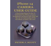 IPHONE 14 CAMERA USER GUIDE: A Step By Step Manual On How To Understand Your iPhone 14 Camera, For Beginners And Seniors With Tricks And Tips, For An ... Of The New iPhone 14 Camera Like A Pro.
