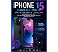 iPhone 15 Benutzer Fuhrer für Anfänger und Alltagsnutzer: Ein unabhängiges, praktisches Handbuch für Einrichtung, Funktionen, Kamera, iOS-Tipps und ... J. Colebrooks Smart Product Guide-Reihe)