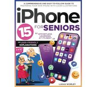 iPhone 15 for Seniors: A Comprehensive and Easy-to-Follow Guide to Mastering Your New iPhone with Clear Illustrations and User-Friendly Explanations. Effortless Learning at Its Best
