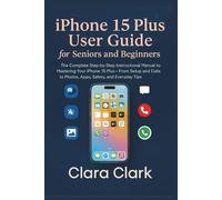 iPhone 15 Plus User Guide for Seniors and Beginners: The Complete Step-by-Step Instructional Manual to Mastering Your iPhone 15 Plus - From Setup and Calls to Photos, Apps, Safety, and Everyday Tips