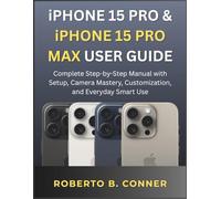 iPHONE 15 PRO & iPHONE 15 PRO MAX USER GUIDE: Complete Step-by-Step Manual with Setup, Camera Mastery, Customization, and Everyday Smart Use