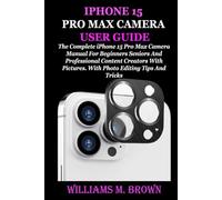 IPHONE 15 PRO MAX CAMERA USER GUIDE: The Complete iPhone 15 Pro Max Camera Manual For Beginners Seniors And Professional Content Creators With Pictures. With Photo Editing Tips And Tricks