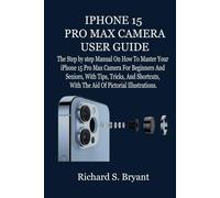 IPHONE 15 PRO MAX CAMERA USER GUIDE: The Step by step Manual On How To Master Your iPhone 15 Pro Max Camera For Beginners And Seniors, With Tips, Tricks, And Shortcuts, With The Aid Of Pictorial Illu
