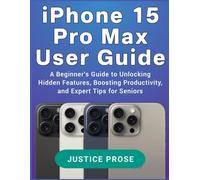 iPhone 15 Pro Max User Guide: A Beginner's Guide to Unlocking Hidden Features, Boosting Productivity, and Expert Tips for Seniors