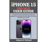iPHONE 15 PRO MAX USER GUIDE: A Complete Step-By-Step Guide For Seniors And Beginners On How Master The New iPhone 15 Pro Max With Easy Tips & Tricks