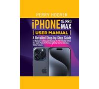 iPhone 15 Pro Max User Manual: A Detailed Step-by-Step Guide for Beginners to Setup and Maximize the Full Potential of Your New Apple iPhone 15 Pro Max, Including Tips for Unlocking Hidden Features