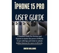 IPHONE 15 PRO USER GUIDE: A Detailed Guide For Novices and Experts to master the power of iPhone 15 pro with tips and tricks to unlock hidden features for users at all levels.
