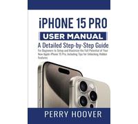 iPhone 15 Pro User Manual: A Detailed Step-by-Step Guide for Beginners to Setup and Maximize the Full Potential of Your New Apple iPhone 15 Pro, Including Tips for Unlocking Hidden Features