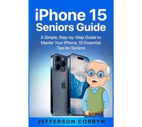 iPhone 15 Seniors Guide: A Simple, Step-by-Step Guide to Master Your iPhone; 10 Essential Tips for Seniors