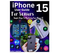 iPhone 15 User Guide For Seniors: Simple Steps To Mastering Your iPhone 15