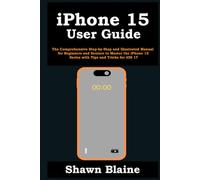 iPhone 15 User Guide: The Comprehensive Step-by-Step and Illustrated Manual for Beginners and Seniors to Master the iPhone 15 Series with Tips and Tricks for iOS 17
