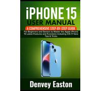 iPhone 15 User Manual: A Comprehensive Step-by-Step Guide for Beginners and Seniors to Master the Apple iPhone 15 Latest Features and Functions Including iOS 17 New Tips & Tricks