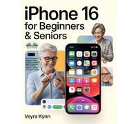 IPhone 16 For Beginners & Seniors: The Complete Step-By-Step Guide To Master New Features, IOS 18 Tips, Hidden Hacks & Expert Setup