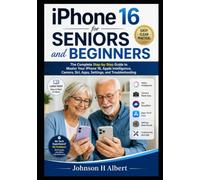 iPhone 16 for Seniors and Beginners: The Complete Step-by-Step Guide to Master Your iPhone 16, Apple Intelligence, Camera, Siri, Apps, Settings, and Troubleshooting