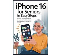 iPhone 16 for Seniors in Easy Steps: A Visual, No-Stress Handbook to Mastering FaceTime, Photos, Apps, and More One Tap at a Time (The iPhone Mastery Series)