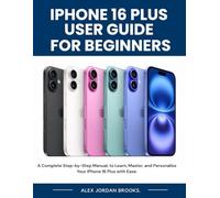 Iphone 16 Plus User Guide For Beginners: A Complete Step-by-Step Manual, to Learn, Master, and Personalize Your IPhone 16 Plus with Ease.