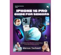 IPHONE 16 PRO GUIDE FOR SENIORS: The Complete Step-by-Step Manual to Simple Strategies to Stay Connected, Capture Memories, and Simplify Your Daily Life with Advanced Features Made Easy